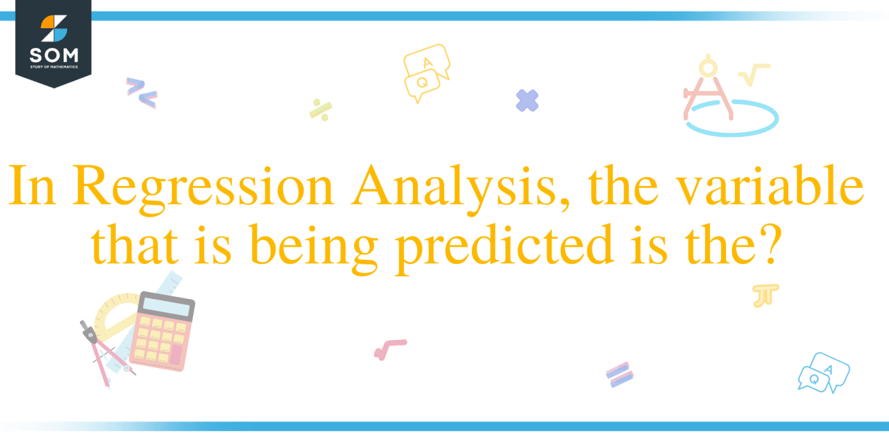 In regression analysis, the variable that is being predicted is the ...